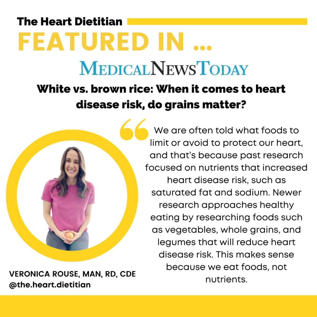 The text reads - "the heart dietitian featured in Medical News Today. White vs brown rice: when it comes to heart disease risk, do grains matter? We are often told what foods to limit or avoid to protect our heart, and that's because past research focused on nutrients that increased heart disease risk, such as saturated fat and sodium. Newer research approaches healthy eating by researching foods such as vegetables, whole grains and legumes that will reduce heart disease risk. This makes sense because we eat food, not nutrients." With a picture of Veronica Rouse, the heart dietitian.